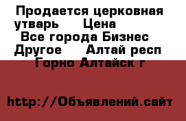 Продается церковная утварь . › Цена ­ 6 200 - Все города Бизнес » Другое   . Алтай респ.,Горно-Алтайск г.